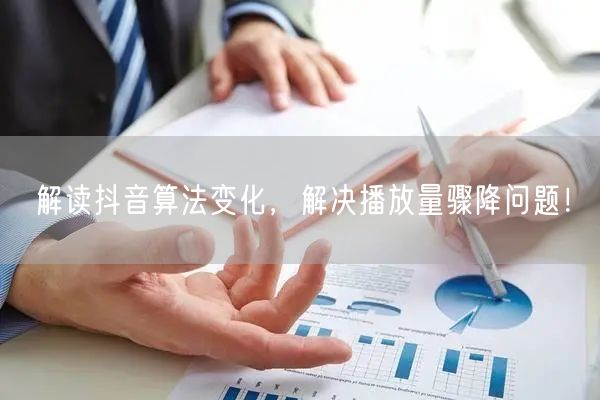 解读抖音算法变化，解决播放量骤降问题！