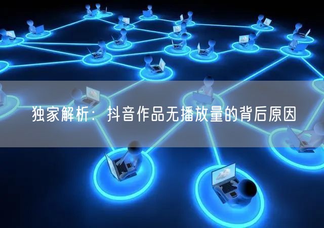 独家解析：抖音作品无播放量的背后原因