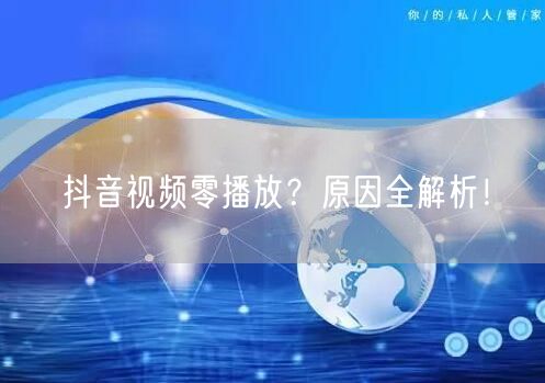 抖音视频零播放？原因全解析！