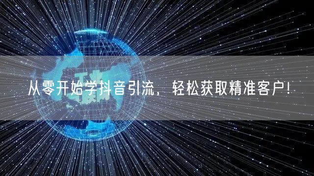 从零开始学抖音引流，轻松获取精准客户！