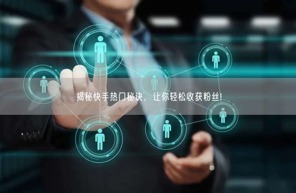 揭秘快手热门秘诀，让你轻松收获粉丝!