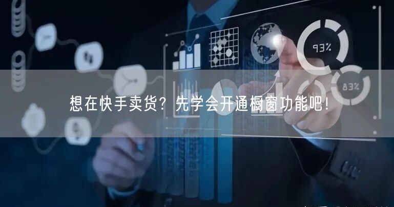想在快手卖货？先学会开通橱窗功能吧！