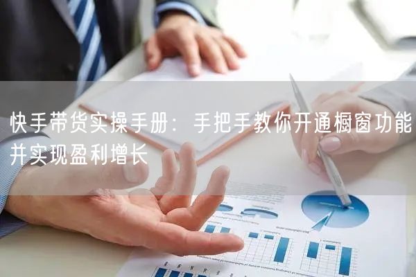 快手带货实操手册：手把手教你开通橱窗功能并实现盈利增长