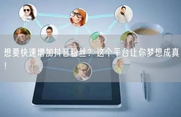 想要快速增加抖音粉丝？这个平台让你梦想成真！