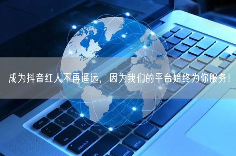 成为抖音红人不再遥远，因为我们的平台始终为你服务！