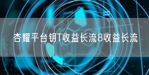 杏耀平台钥T收益长流8收益长流