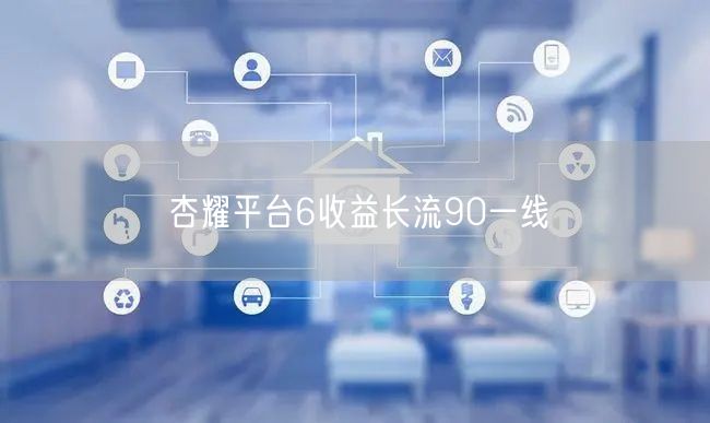 杏耀平台6收益长流90一线