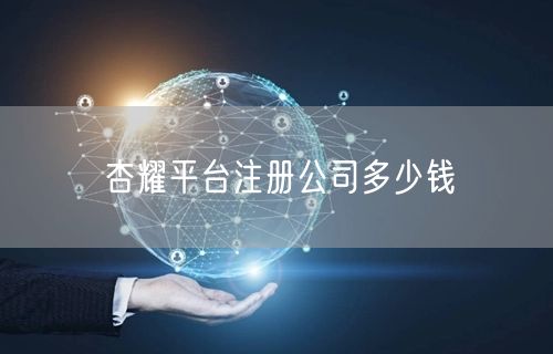杏耀平台注册公司多少钱