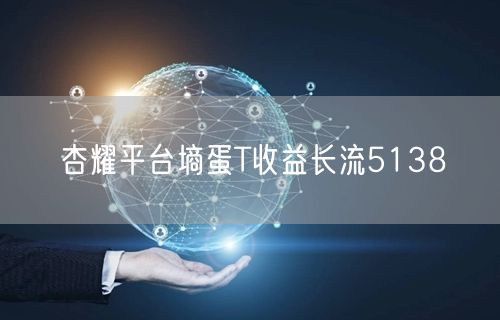 杏耀平台墒蛋T收益长流5138