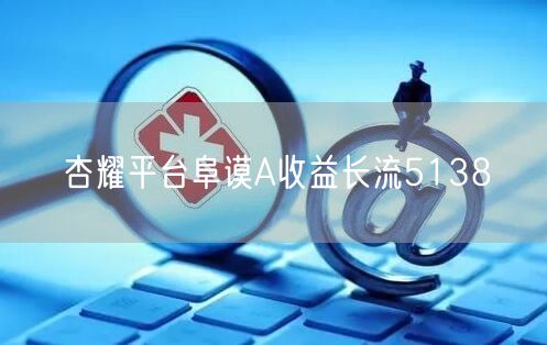 杏耀平台阜谟A收益长流5138